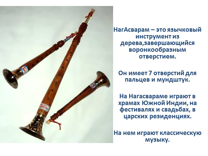 НагАсварам – это язычковый инструмент из дерева,завершающийся воронкообразным отверстием.   Он имеет 7